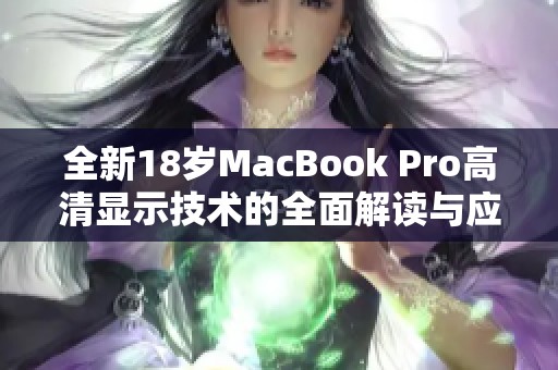 全新18岁MacBook Pro高清显示技术的全面解读与应用探讨