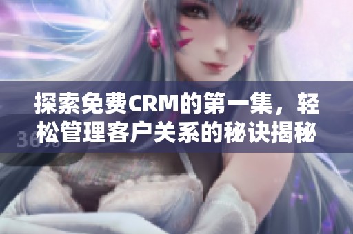 探索免费CRM的第一集，轻松管理客户关系的秘诀揭秘