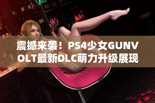 震撼来袭！PS4少女GUNVOLT最新DLC萌力升级展现全新英雄风采