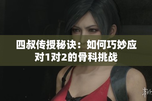 四叔传授秘诀：如何巧妙应对1对2的骨科挑战