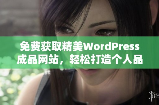 免费获取精美WordPress成品网站，轻松打造个人品牌网站