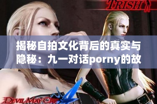 揭秘自拍文化背后的真实与隐秘：九一对话porny的故事