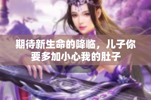 期待新生命的降临，儿子你要多加小心我的肚子