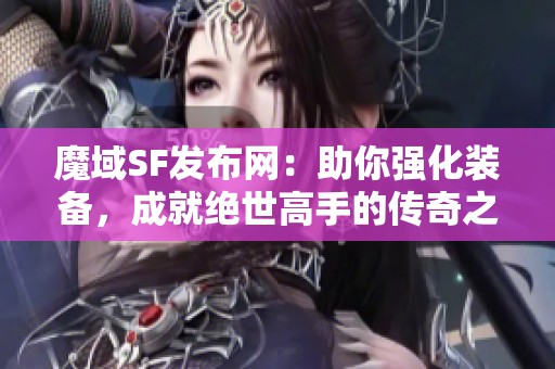 魔域SF发布网：助你强化装备，成就绝世高手的传奇之路