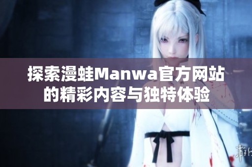 探索漫蛙Manwa官方网站的精彩内容与独特体验