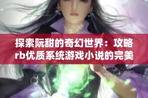 探索阮甜的奇幻世界：攻略rb优质系统游戏小说的完美指南