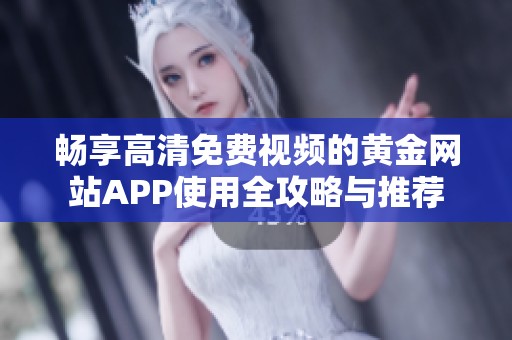 畅享高清免费视频的黄金网站APP使用全攻略与推荐