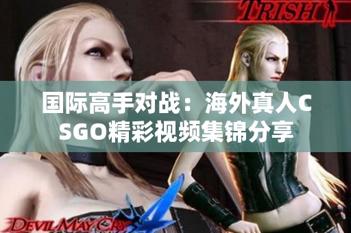 国际高手对战：海外真人CSGO精彩视频集锦分享