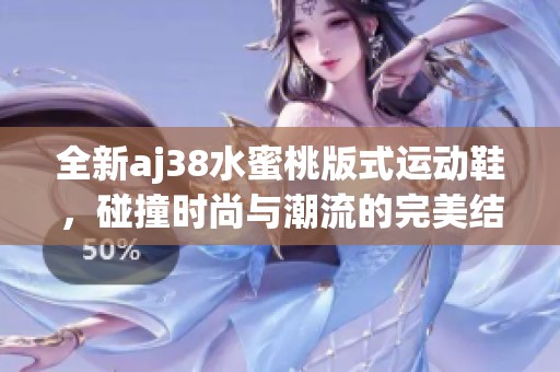 全新aj38水蜜桃版式运动鞋，碰撞时尚与潮流的完美结合