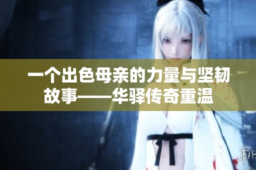 一个出色母亲的力量与坚韧故事——华驿传奇重温