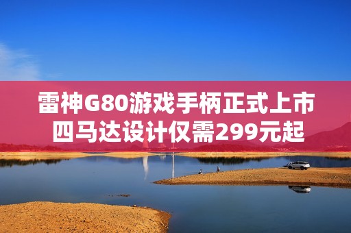 雷神G80游戏手柄正式上市 四马达设计仅需299元起