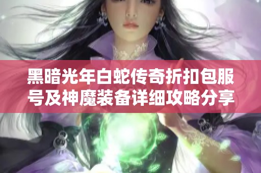 黑暗光年白蛇传奇折扣包服号及神魔装备详细攻略分享