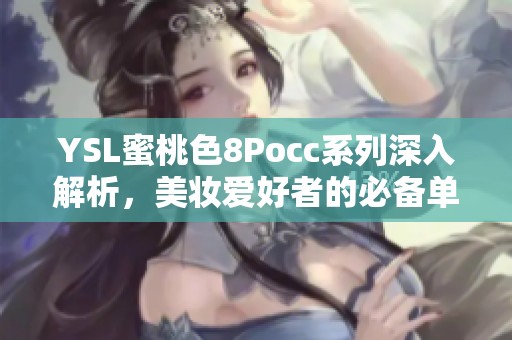 YSL蜜桃色8Pocc系列深入解析，美妆爱好者的必备单品