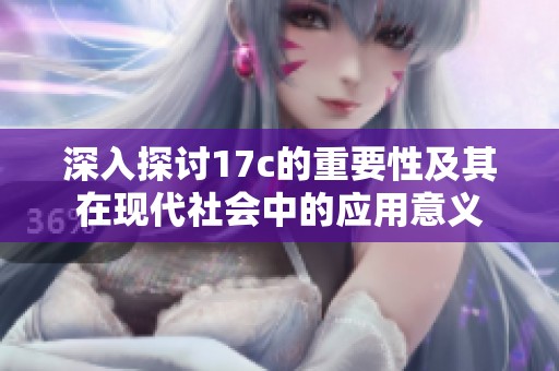 深入探讨17c的重要性及其在现代社会中的应用意义