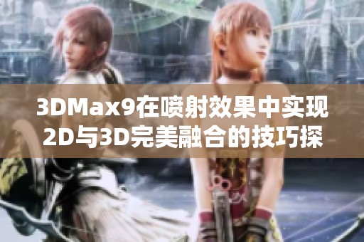 3DMax9在喷射效果中实现2D与3D完美融合的技巧探讨