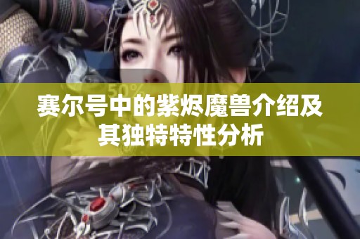 赛尔号中的紫烬魔兽介绍及其独特特性分析