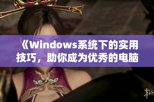 《Windows系统下的实用技巧，助你成为优秀的电脑使用者》