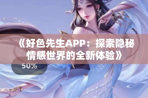 《好色先生APP：探索隐秘情感世界的全新体验》