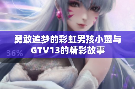 勇敢追梦的彩虹男孩小蓝与GTV13的精彩故事