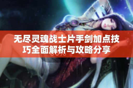 无尽灵魂战士片手剑加点技巧全面解析与攻略分享