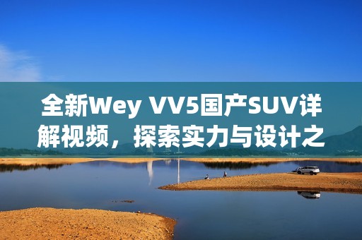 全新Wey VV5国产SUV详解视频，探索实力与设计之美