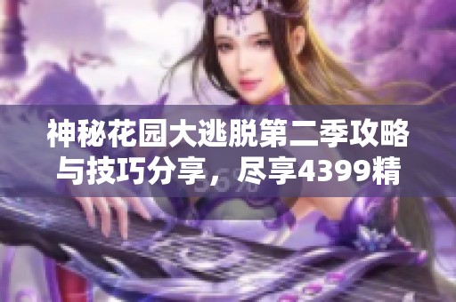 神秘花园大逃脱第二季攻略与技巧分享，尽享4399精彩体验