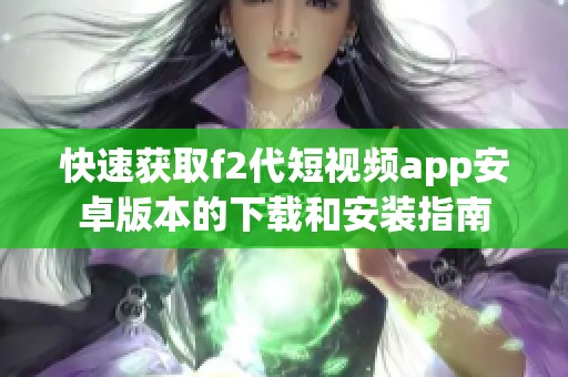 快速获取f2代短视频app安卓版本的下载和安装指南