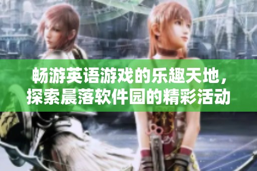 畅游英语游戏的乐趣天地，探索晨落软件园的精彩活动