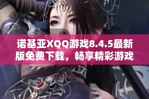 诺基亚XQQ游戏8.4.5最新版免费下载，畅享精彩游戏体验