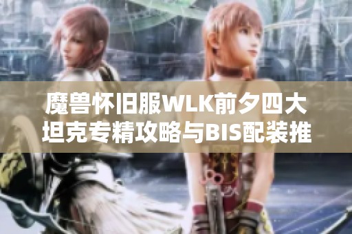 魔兽怀旧服WLK前夕四大坦克专精攻略与BIS配装推荐