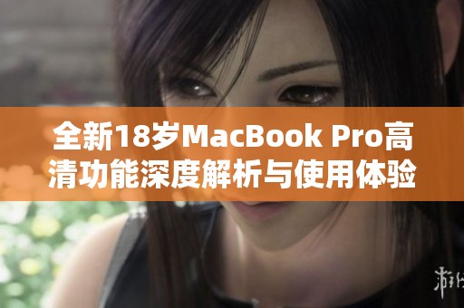 全新18岁MacBook Pro高清功能深度解析与使用体验分享