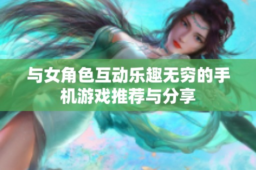 与女角色互动乐趣无穷的手机游戏推荐与分享