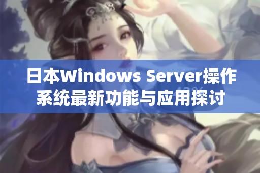 日本Windows Server操作系统最新功能与应用探讨