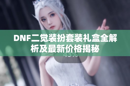 DNF二觉装扮套装礼盒全解析及最新价格揭秘