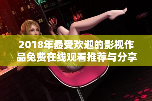 2018年最受欢迎的影视作品免费在线观看推荐与分享