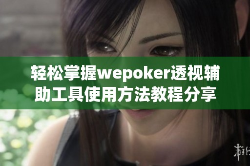 轻松掌握wepoker透视辅助工具使用方法教程分享