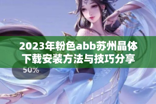 2023年粉色abb苏州晶体下载安装方法与技巧分享