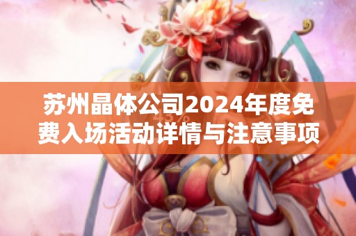 苏州晶体公司2024年度免费入场活动详情与注意事项解析