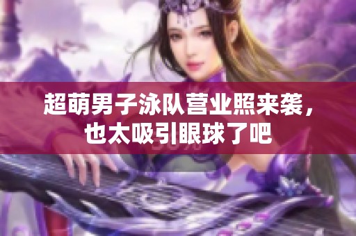 超萌男子泳队营业照来袭，也太吸引眼球了吧