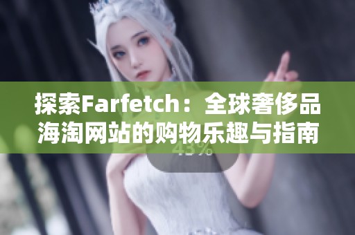 探索Farfetch：全球奢侈品海淘网站的购物乐趣与指南