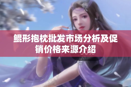鲲形抱枕批发市场分析及促销价格来源介绍