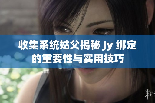 收集系统姑父揭秘 Jy 绑定的重要性与实用技巧