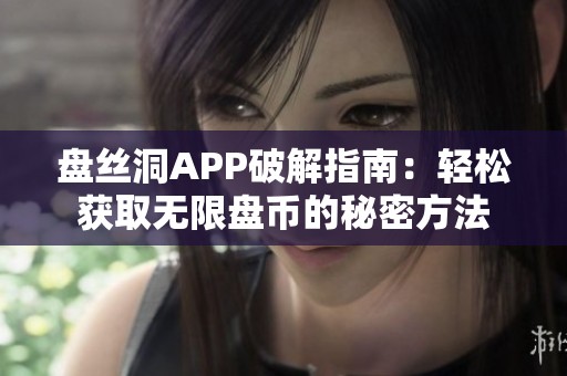 盘丝洞APP破解指南：轻松获取无限盘币的秘密方法