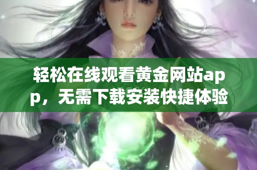 轻松在线观看黄金网站app，无需下载安装快捷体验