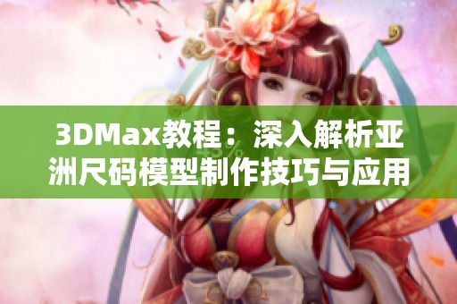 3DMax教程：深入解析亚洲尺码模型制作技巧与应用