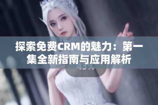 探索免费CRM的魅力：第一集全新指南与应用解析