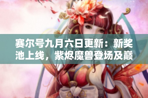 赛尔号九月六日更新：新奖池上线，紫烬魔兽登场及巅峰姬重现！