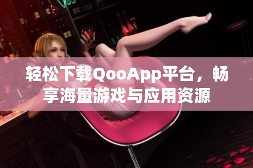 轻松下载QooApp平台，畅享海量游戏与应用资源