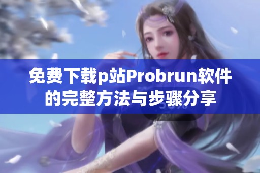 免费下载p站Probrun软件的完整方法与步骤分享