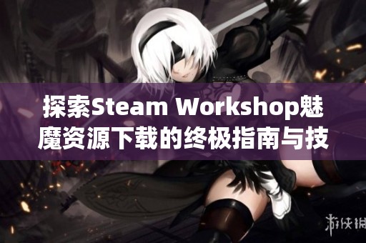 探索Steam Workshop魅魔资源下载的终极指南与技巧